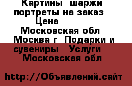 Картины, шаржи, портреты на заказ! › Цена ­ 3 000 - Московская обл., Москва г. Подарки и сувениры » Услуги   . Московская обл.